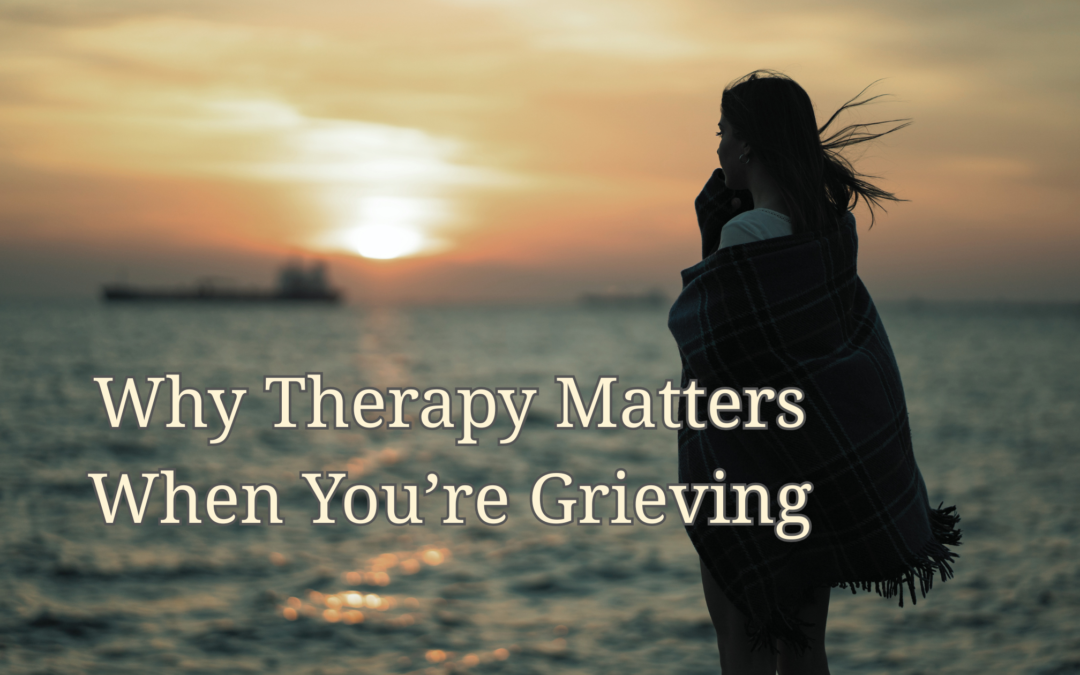 Why Therapy Matters When You’re Grieving