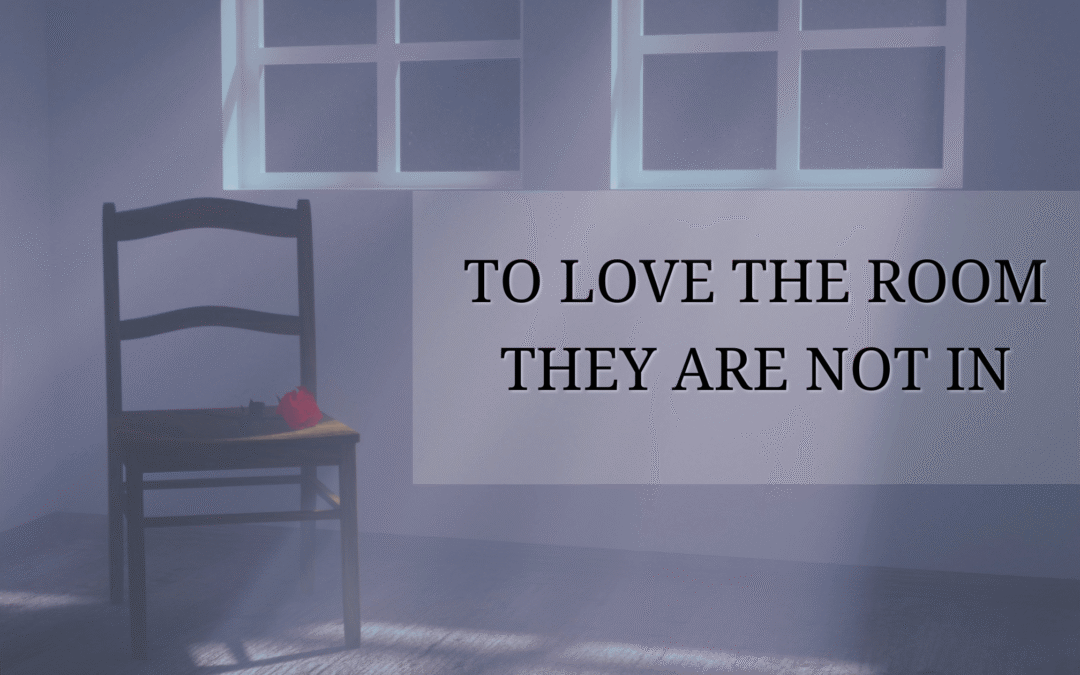 To Love The Room They Are Not In